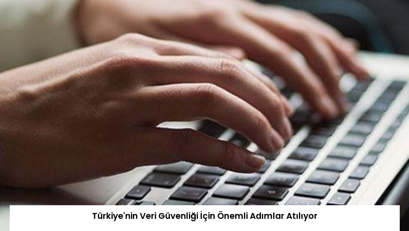 Türkiye’nin Veri Güvenliği İçin Önemli Adımlar Atılıyor