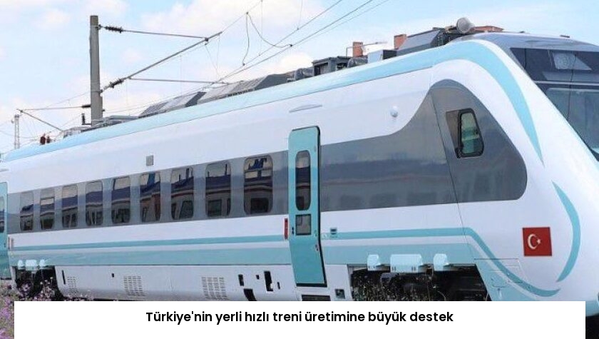 Türkiye’nin yerli hızlı treni üretimine büyük destek
