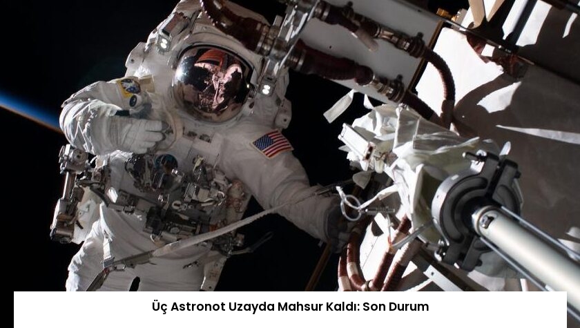 Üç Astronot Uzayda Mahsur Kaldı: Son Durum