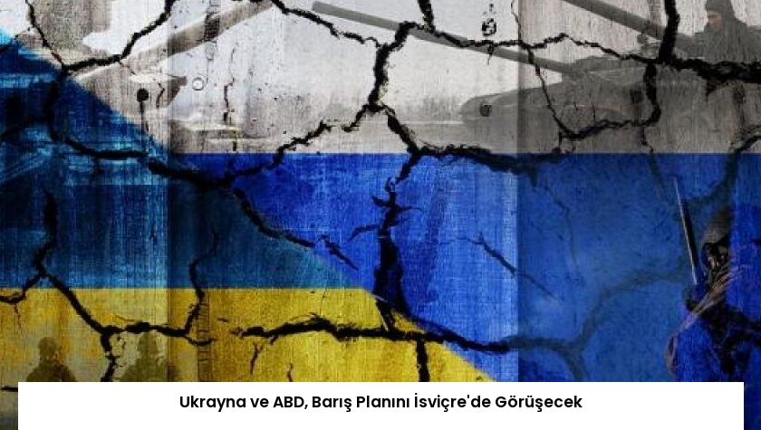 Ukrayna ve ABD, Barış Planını İsviçre’de Görüşecek