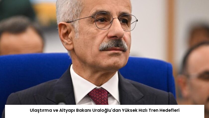 Ulaştırma ve Altyapı Bakanı Uraloğlu’dan Yüksek Hızlı Tren Hedefleri
