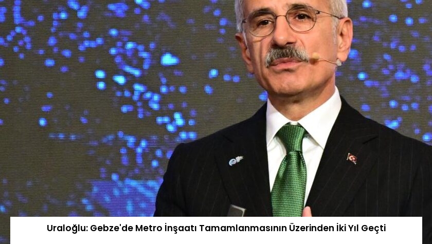 Uraloğlu: Gebze’de Metro İnşaatı Tamamlanmasının Üzerinden İki Yıl Geçti