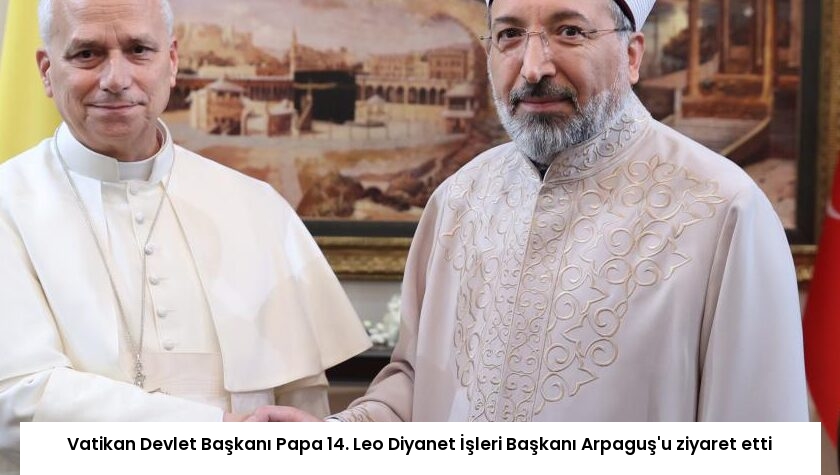 Vatikan Devlet Başkanı Papa 14. Leo Diyanet İşleri Başkanı Arpaguş’u ziyaret etti