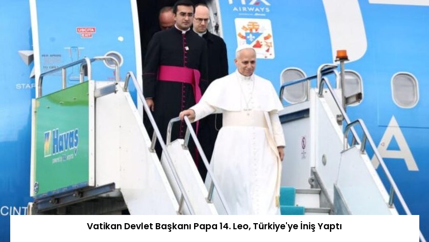 Vatikan Devlet Başkanı Papa 14. Leo, Türkiye’ye İniş Yaptı
