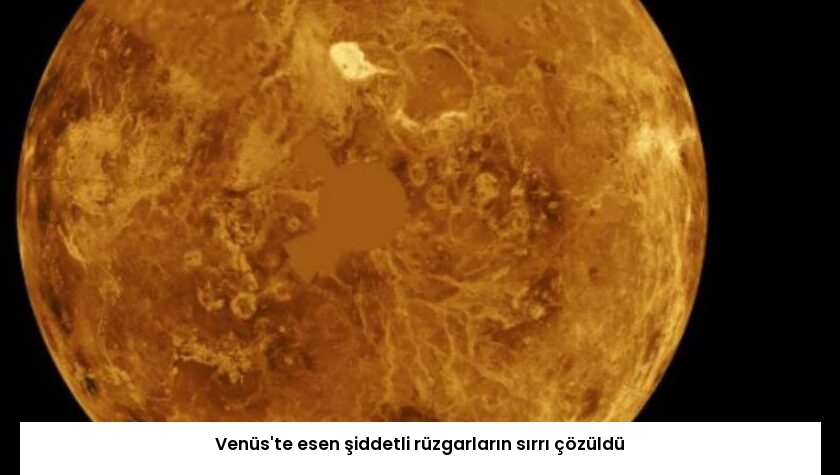 Venüs’te esen şiddetli rüzgarların sırrı çözüldü