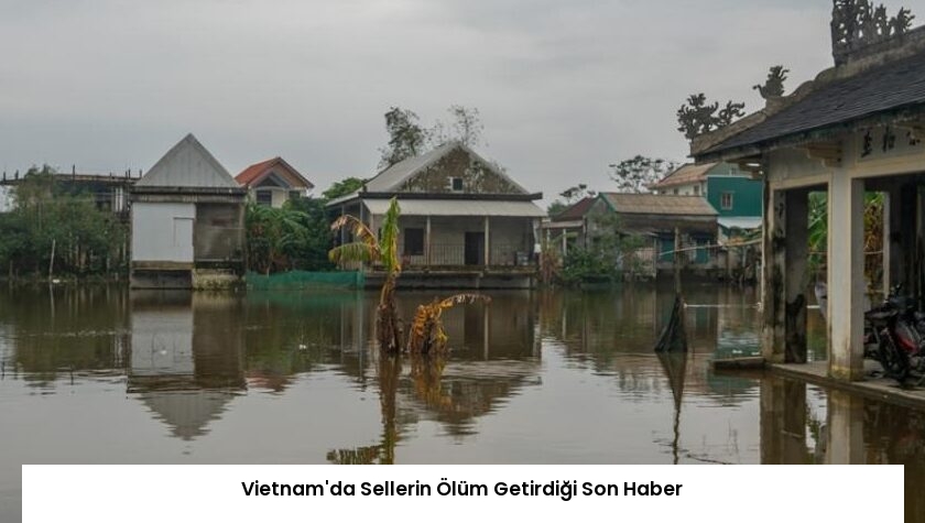 Vietnam’da Sellerin Ölüm Getirdiği Son Haber