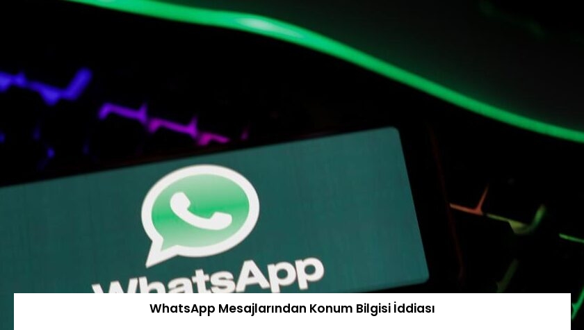 WhatsApp Mesajlarından Konum Bilgisi İddiası