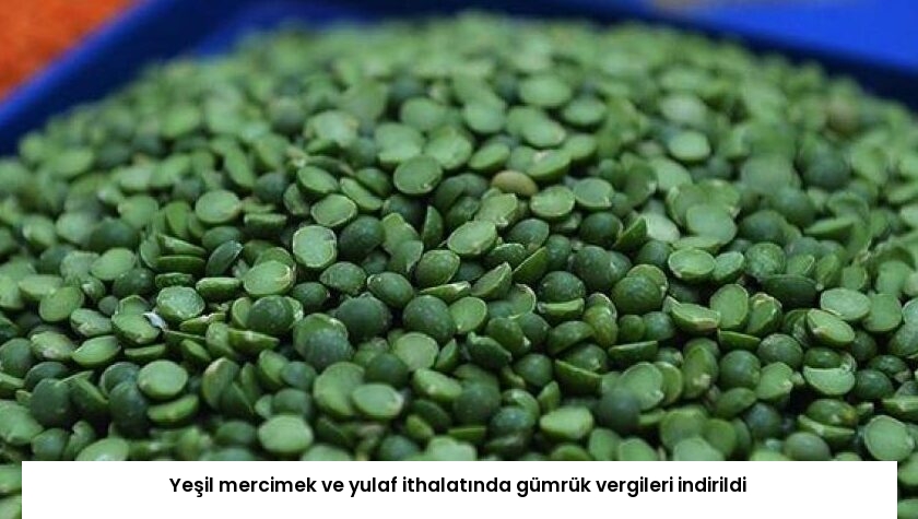 Yeşil mercimek ve yulaf ithalatında gümrük vergileri indirildi