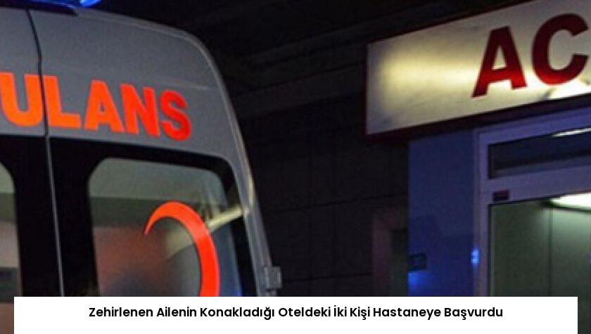 Zehirlenen Ailenin Konakladığı Oteldeki İki Kişi Hastaneye Başvurdu
