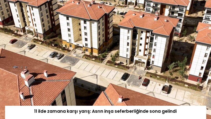 11 ilde zamana karşı yarış: Asrın inşa seferberliğinde sona gelindi
