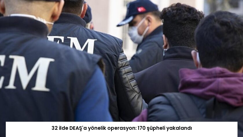 32 ilde DEAŞ’a yönelik operasyon: 170 şüpheli yakalandı