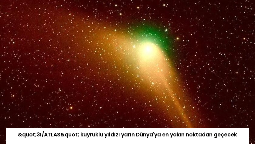 "3I/ATLAS" kuyruklu yıldızı yarın Dünya’ya en yakın noktadan geçecek