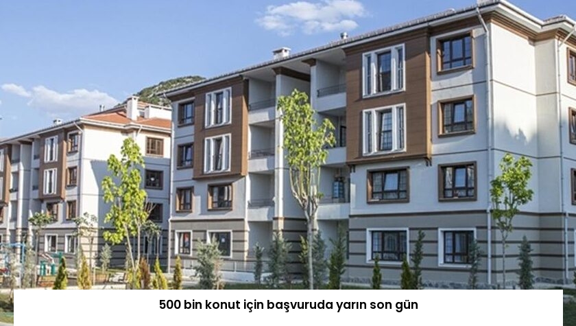 500 bin konut için başvuruda yarın son gün