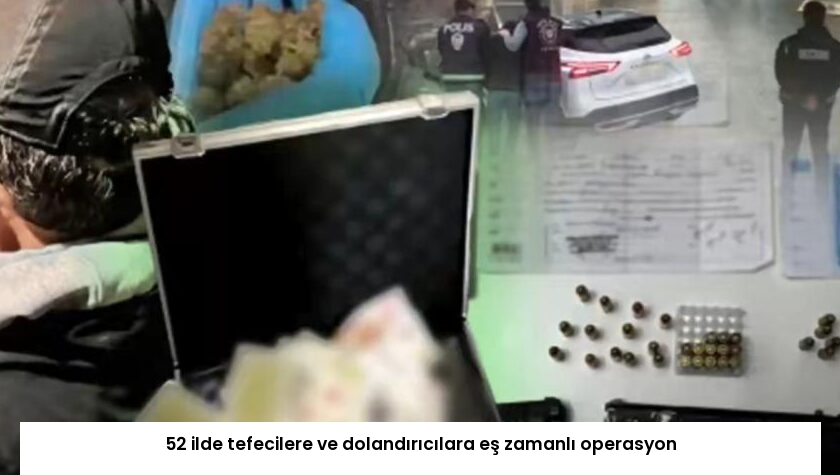 52 ilde tefecilere ve dolandırıcılara eş zamanlı operasyon