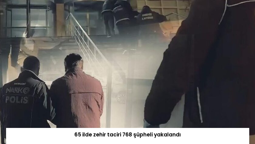 65 ilde zehir taciri 768 şüpheli yakalandı