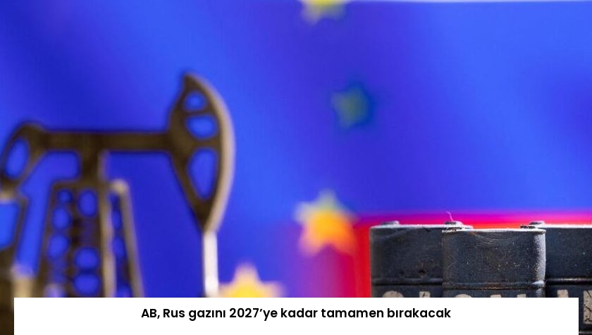 AB, Rus gazını 2027’ye kadar tamamen bırakacak