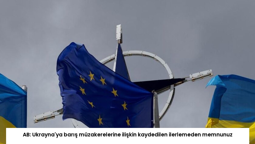 AB: Ukrayna’ya barış müzakerelerine ilişkin kaydedilen ilerlemeden memnunuz