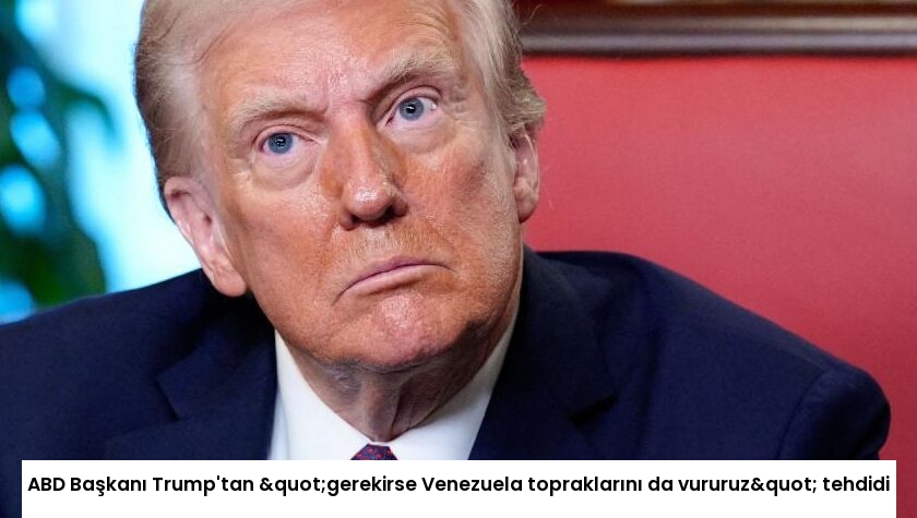 ABD Başkanı Trump’tan "gerekirse Venezuela topraklarını da vururuz" tehdidi