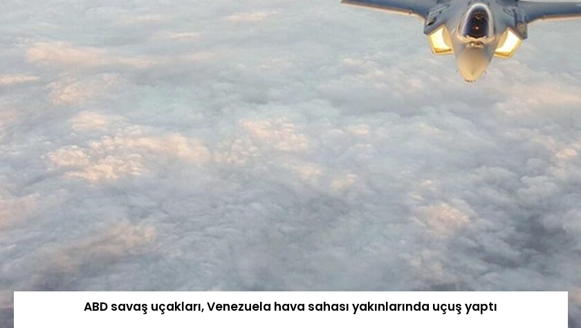 ABD savaş uçakları, Venezuela hava sahası yakınlarında uçuş yaptı