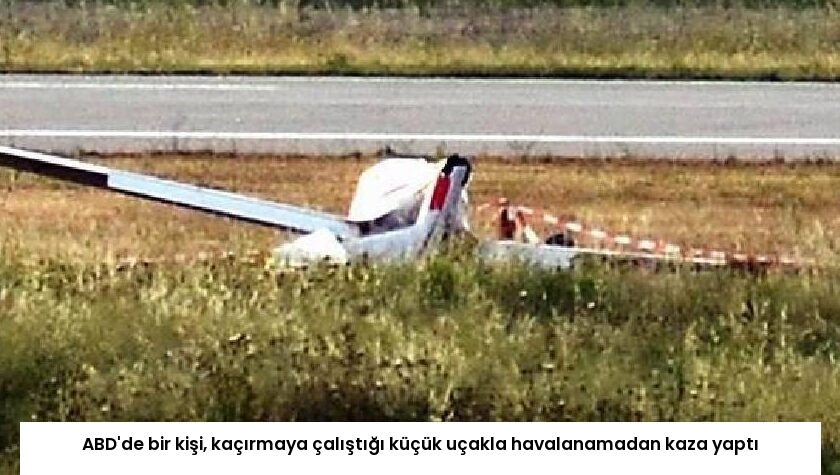 ABD’de bir kişi, kaçırmaya çalıştığı küçük uçakla havalanamadan kaza yaptı