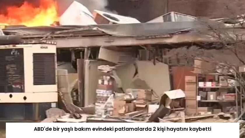 ABD’de bir yaşlı bakım evindeki patlamalarda 2 kişi hayatını kaybetti