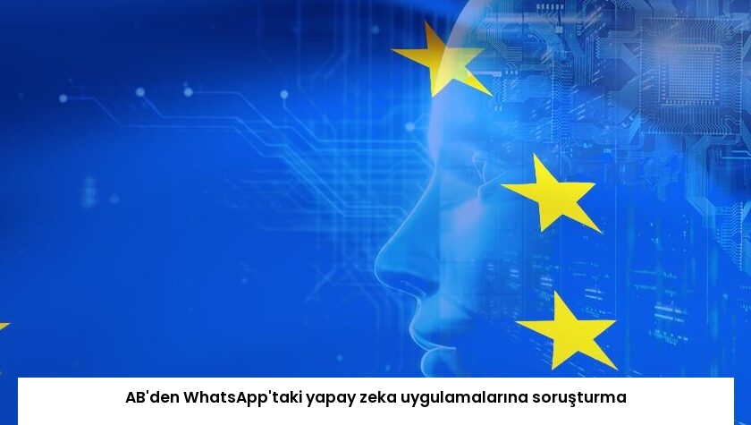 AB’den WhatsApp’taki yapay zeka uygulamalarına soruşturma