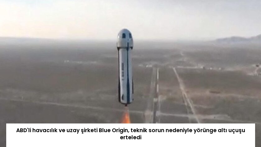 ABD’li havacılık ve uzay şirketi Blue Origin, teknik sorun nedeniyle yörünge altı uçuşu erteledi