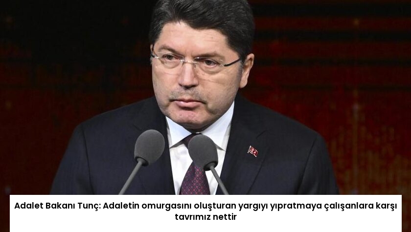 Adalet Bakanı Tunç: Adaletin omurgasını oluşturan yargıyı yıpratmaya çalışanlara karşı tavrımız nettir