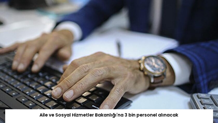 Aile ve Sosyal Hizmetler Bakanlığı’na 3 bin personel alınacak