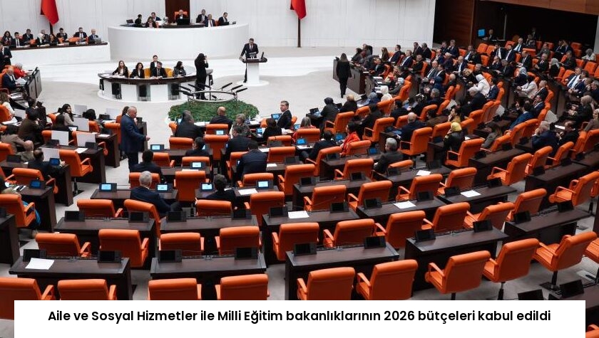 Aile ve Sosyal Hizmetler ile Milli Eğitim bakanlıklarının 2026 bütçeleri kabul edildi