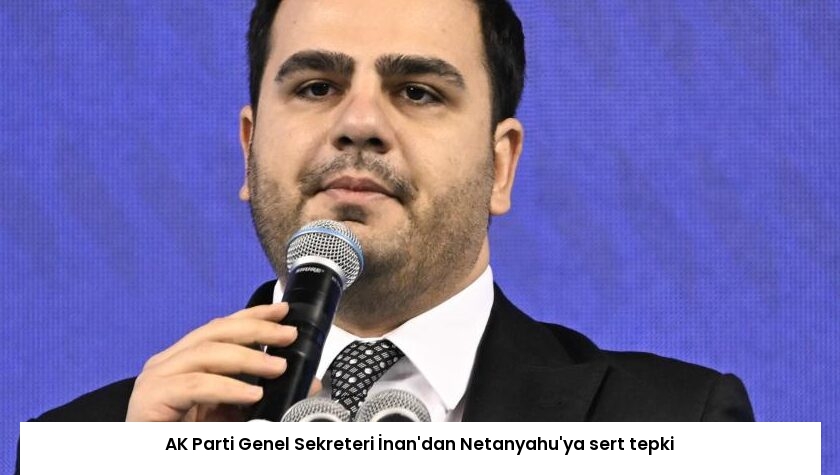 AK Parti Genel Sekreteri İnan’dan Netanyahu’ya sert tepki