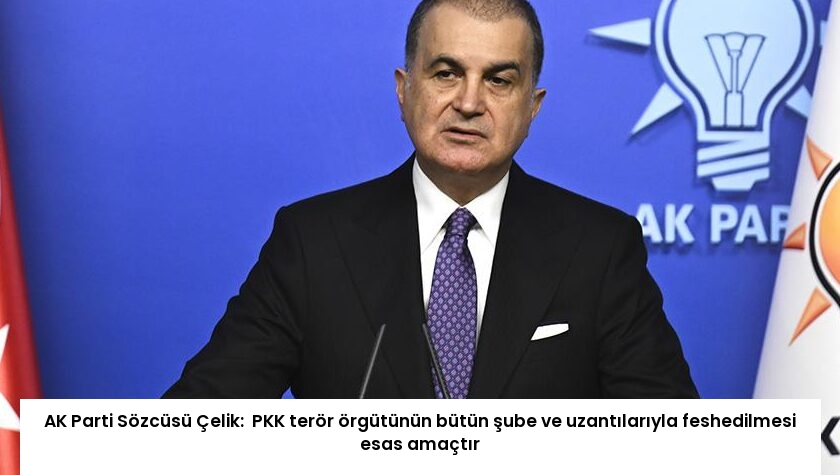 AK Parti Sözcüsü Çelik:  PKK terör örgütünün bütün şube ve uzantılarıyla feshedilmesi esas amaçtır