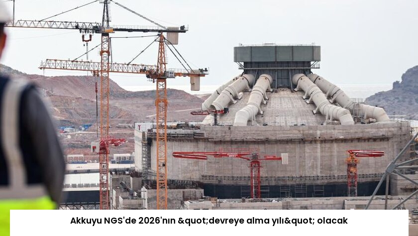 Akkuyu NGS’de 2026’nın "devreye alma yılı" olacak