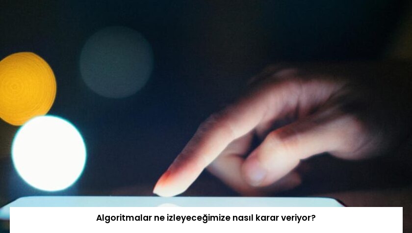 Algoritmalar ne izleyeceğimize nasıl karar veriyor?