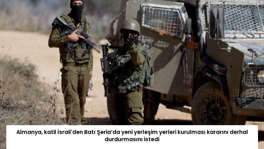 Almanya, katil İsrail’den Batı Şeria’da yeni yerleşim yerleri kurulması kararını derhal durdurmasını istedi