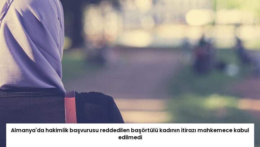 Almanya’da hakimlik başvurusu reddedilen başörtülü kadının itirazı mahkemece kabul edilmedi