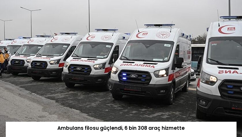 Ambulans filosu güçlendi, 6 bin 308 araç hizmette