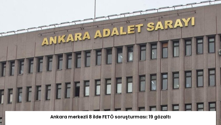 Ankara merkezli 8 ilde FETÖ soruşturması: 19 gözaltı