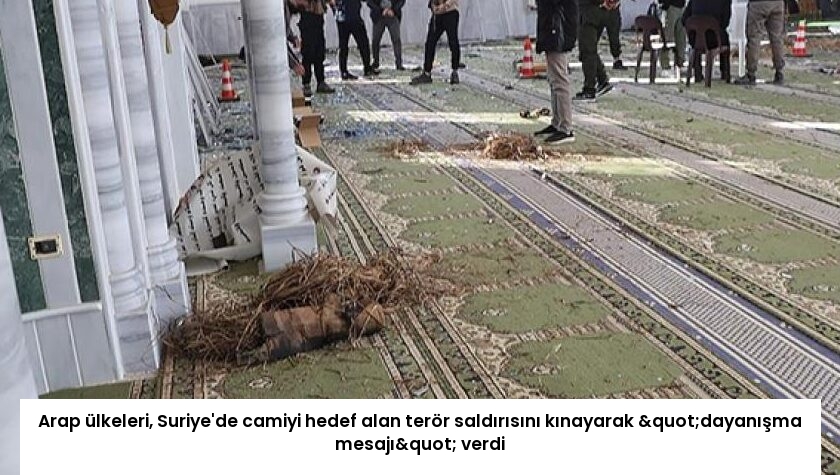 Arap ülkeleri, Suriye’de camiyi hedef alan terör saldırısını kınayarak "dayanışma mesajı" verdi