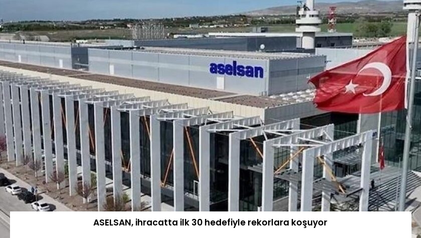 ASELSAN, ihracatta ilk 30 hedefiyle rekorlara koşuyor
