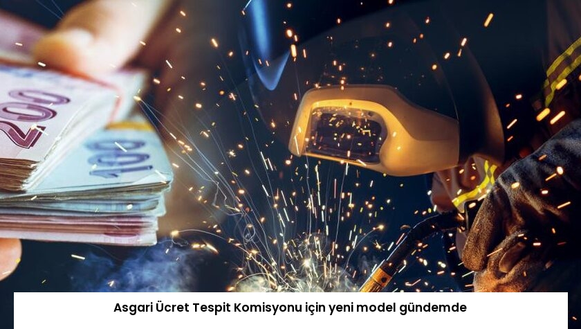 Asgari Ücret Tespit Komisyonu için yeni model gündemde