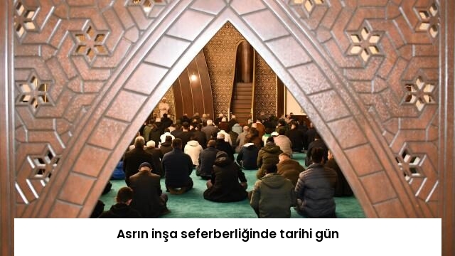 Asrın inşa seferberliğinde tarihi gün