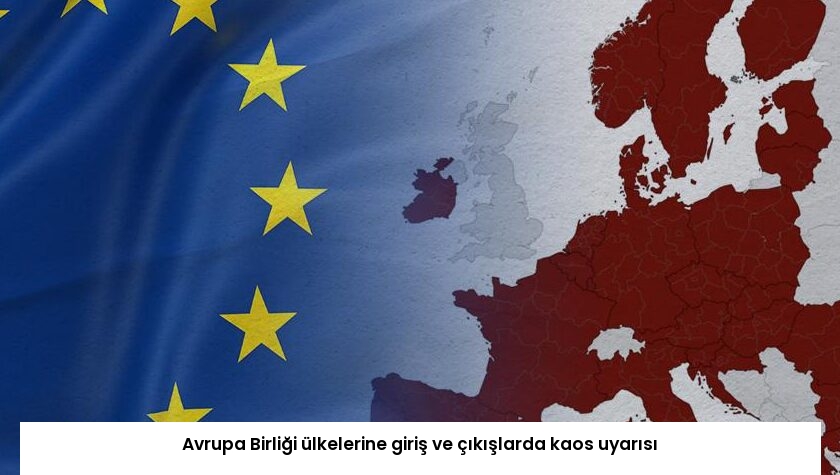 Avrupa Birliği ülkelerine giriş ve çıkışlarda kaos uyarısı