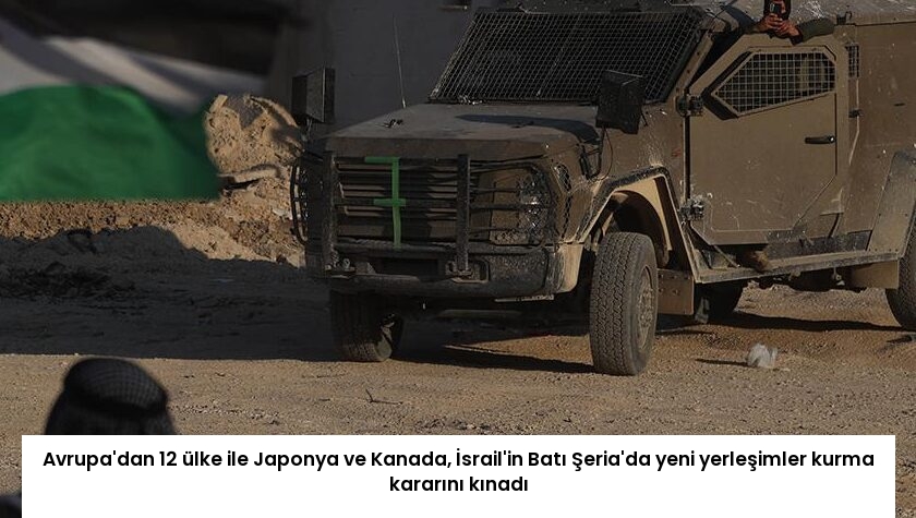 Avrupa’dan 12 ülke ile Japonya ve Kanada, İsrail’in Batı Şeria’da yeni yerleşimler kurma kararını kınadı