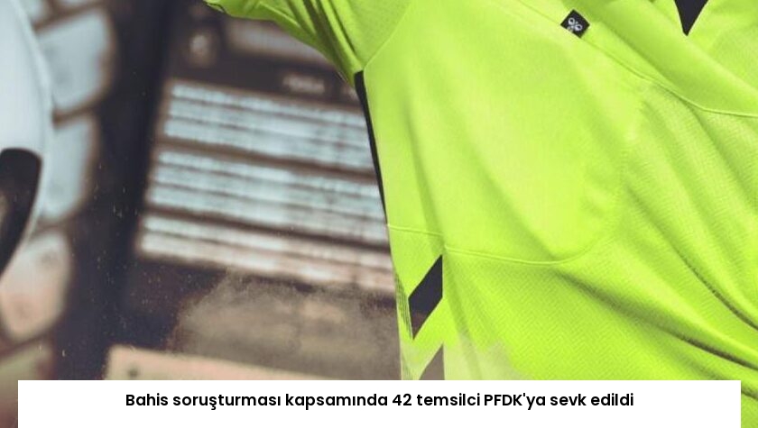 Bahis soruşturması kapsamında 42 temsilci PFDK’ya sevk edildi