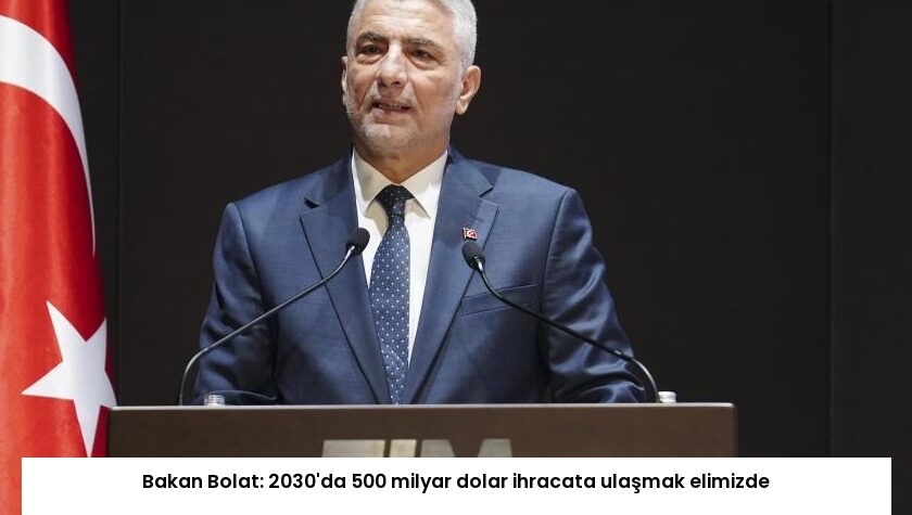 Bakan Bolat: 2030’da 500 milyar dolar ihracata ulaşmak elimizde