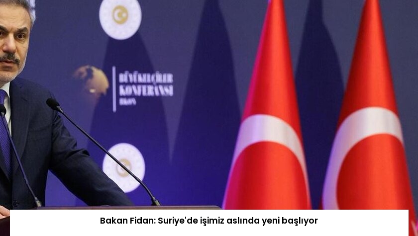 Bakan Fidan: Suriye’de işimiz aslında yeni başlıyor