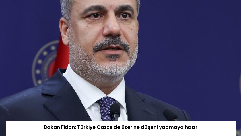 Bakan Fidan: Türkiye Gazze’de üzerine düşeni yapmaya hazır