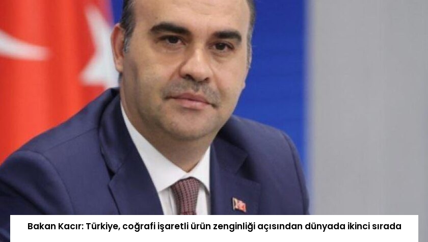 Bakan Kacır: Türkiye, coğrafi işaretli ürün zenginliği açısından dünyada ikinci sırada