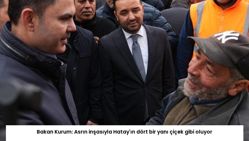 Bakan Kurum: Asrın inşasıyla Hatay’ın dört bir yanı çiçek gibi oluyor